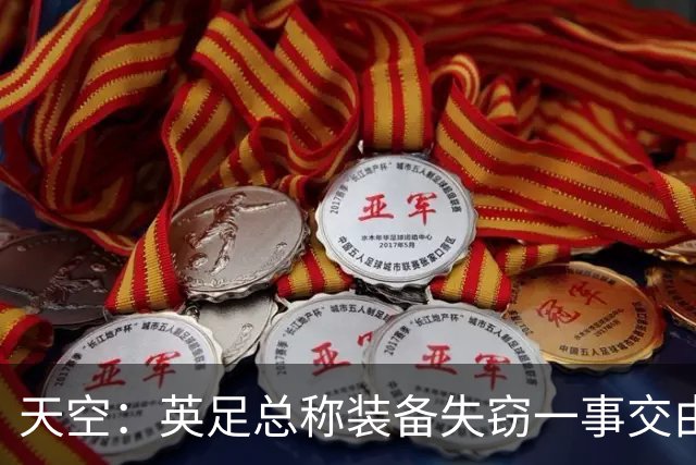 天空：英足总称装备失窃一事交由警方处理，目前大部分已被找回