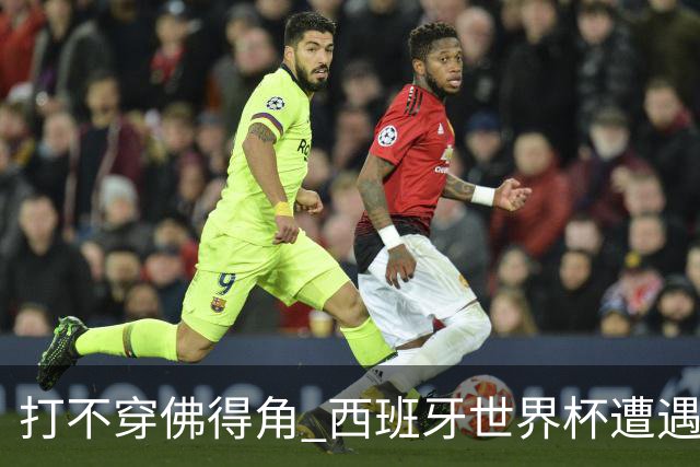打不穿佛得角 西班牙世界杯遭遇“系统局”?