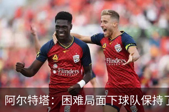 阿尔特塔：困难局面下球队保持了镇定